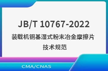 JB/T 10767-2022装载机铜基湿式粉末冶金摩擦片  技术规范