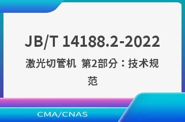 JB/T 14188.2-2022激光切管机  第2部分：技术规范