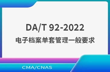 DA/T 92-2022电子档案单套管理一般要求