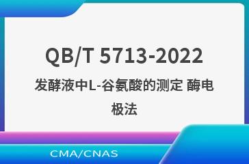 QB/T 5713-2022发酵液中L-谷氨酸的测定 酶电极法