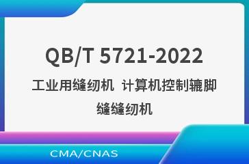 QB/T 5721-2022工业用缝纫机  计算机控制辘脚缝缝纫机