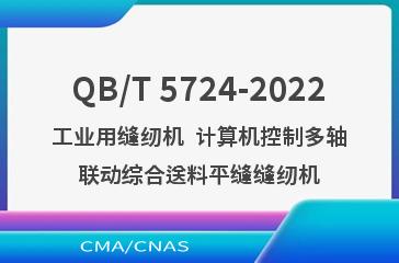 QB/T 5724-2022工业用缝纫机  计算机控制多轴联动综合送料平缝缝纫机