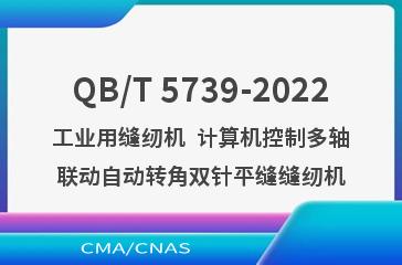 QB/T 5739-2022工业用缝纫机  计算机控制多轴联动自动转角双针平缝缝纫机