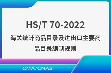 HS/T 70-2022海关统计商品目录及进出口主要商品目录编制规则