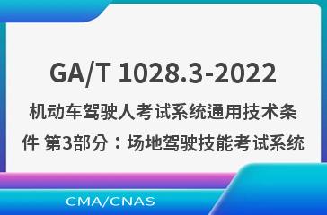 GA/T 1028.3-2022机动车驾驶人考试系统通用技术条件 第3部分：场地驾驶技能考试系统