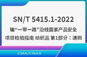 SN/T 5415.1-2022输“一带一路”沿线国家产品安全项目检验指南 纺织品 第1部分：通则