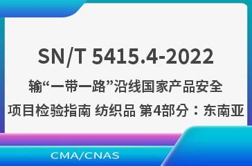 SN/T 5415.4-2022输“一带一路”沿线国家产品安全项目检验指南 纺织品 第4部分：东南亚
