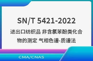 SN/T 5421-2022进出口纺织品 非含氯苯酚类化合物的测定 气相色谱-质谱法