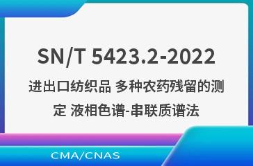 SN/T 5423.2-2022进出口纺织品 多种农药残留的测定 液相色谱-串联质谱法
