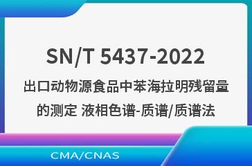 SN/T 5437-2022出口动物源食品中苯海拉明残留量的测定 液相色谱-质谱/质谱法