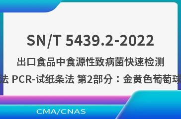 SN/T 5439.2-2022出口食品中食源性致病菌快速检测方法 PCR-试纸条法 第2部分：金黄色葡萄球菌