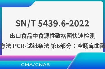 SN/T 5439.6-2022出口食品中食源性致病菌快速检测方法 PCR-试纸条法 第6部分：空肠弯曲菌