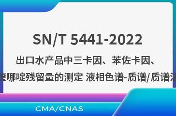 SN/T 5441-2022出口水产品中三卡因、苯佐卡因、喹哪啶残留量的测定 液相色谱-质谱/质谱法