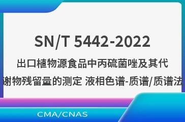 SN/T 5442-2022出口植物源食品中丙硫菌唑及其代谢物残留量的测定 液相色谱-质谱/质谱法