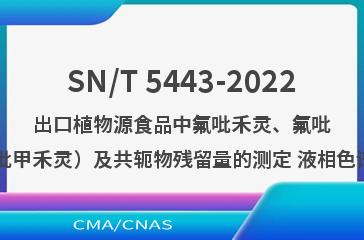 SN/T 5443-2022出口植物源食品中氟吡禾灵、氟吡禾灵酯（含氟吡甲禾灵）及共轭物残留量的测定 液相色谱-质谱/质谱法