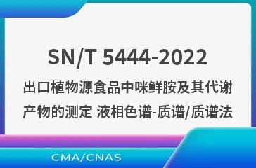 SN/T 5444-2022出口植物源食品中咪鲜胺及其代谢产物的测定 液相色谱-质谱/质谱法