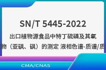 SN/T 5445-2022出口植物源食品中特丁硫磷及其氧类似物（亚砜、砜）的测定 液相色谱-质谱/质谱法