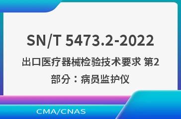 SN/T 5473.2-2022出口医疗器械检验技术要求 第2部分：病员监护仪
