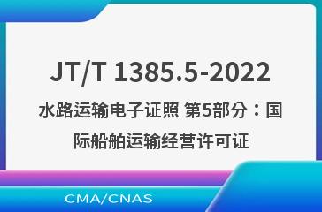 JT/T 1385.5-2022水路运输电子证照 第5部分：国际船舶运输经营许可证