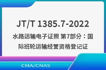 JT/T 1385.7-2022水路运输电子证照 第7部分：国际班轮运输经营资格登记证