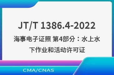 JT/T 1386.4-2022海事电子证照 第4部分：水上水下作业和活动许可证