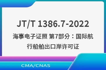 JT/T 1386.7-2022海事电子证照 第7部分：国际航行船舶出口岸许可证