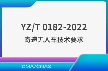 YZ/T 0182-2022寄递无人车技术要求