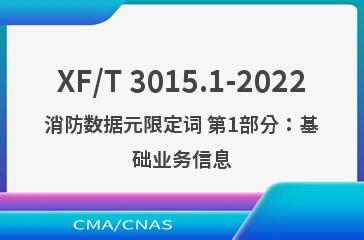 XF/T 3015.1-2022消防数据元限定词 第1部分：基础业务信息