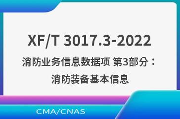 XF/T 3017.3-2022消防业务信息数据项 第3部分：消防装备基本信息