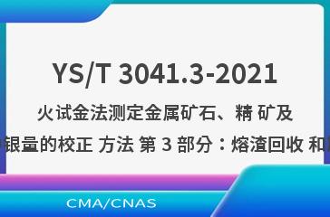 YS/T 3041.3-2021火试金法测定金属矿石、精 矿及相应物料中银量的校正 方法 第 3 部分：熔渣回收 和灰吹校准法