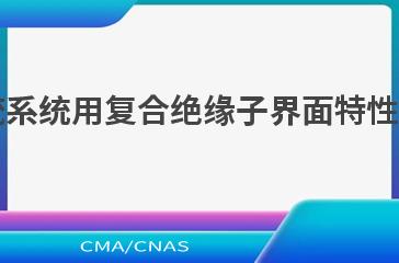 DL/T 2454—2021高压交、直流系统用复合绝缘子界面特性技术要求、试验方法和界面评价