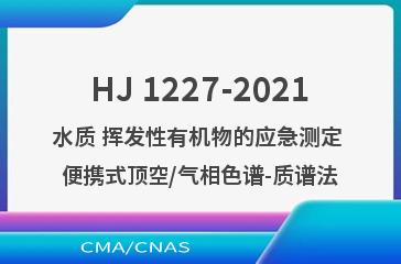 HJ 1227-2021水质 挥发性有机物的应急测定 便携式顶空/气相色谱-质谱法