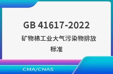 GB 41617-2022   矿物棉工业大气污染物排放标准
