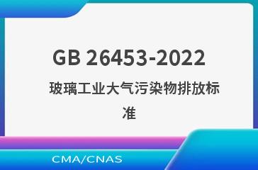 GB 26453-2022   玻璃工业大气污染物排放标准