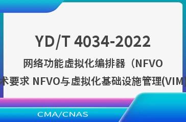 YD/T 4034-2022网络功能虚拟化编排器（NFVO）技术要求 NFVO与虚拟化基础设施管理(VIM)接口