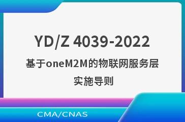 YD/Z 4039-2022基于oneM2M的物联网服务层 实施导则