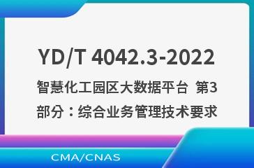 YD/T 4042.3-2022智慧化工园区大数据平台  第3部分：综合业务管理技术要求