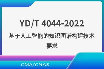 YD/T 4044-2022基于人工智能的知识图谱构建技术要求