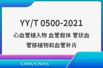 YY/T 0500-2021心血管植入物 血管假体 管状血管移植物和血管补片