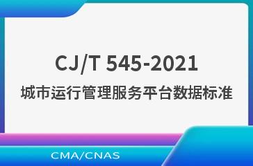 CJ/T 545-2021城市运行管理服务平台数据标准