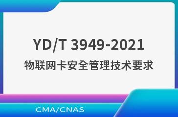 YD/T 3949-2021物联网卡安全管理技术要求