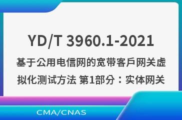 YD/T 3960.1-2021基于公用电信网的宽带客户网关虚拟化测试方法 第1部分：实体网关