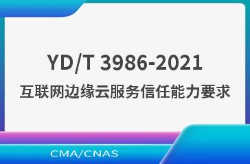 YD/T 3986-2021互联网边缘云服务信任能力要求