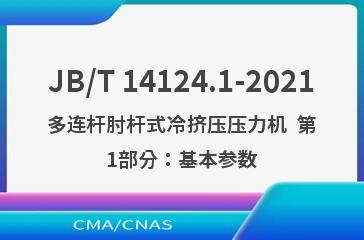 JB/T 14124.1-2021多连杆肘杆式冷挤压压力机  第1部分：基本参数