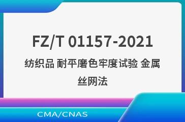 FZ/T 01157-2021纺织品 耐平磨色牢度试验 金属丝网法