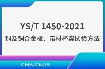 YS/T 1450-2021铜及铜合金板、带材杯突试验方法