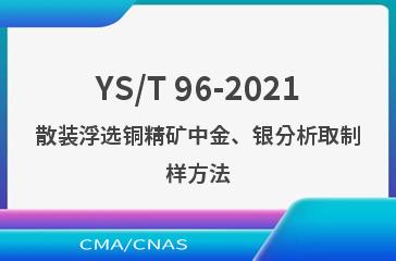 YS/T 96-2021散装浮选铜精矿中金、银分析取制样方法