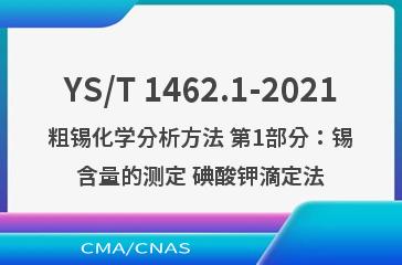 YS/T 1462.1-2021粗锡化学分析方法 第1部分：锡含量的测定 碘酸钾滴定法