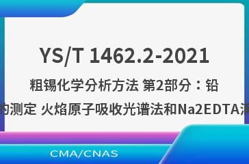 YS/T 1462.2-2021粗锡化学分析方法 第2部分：铅含量的测定 火焰原子吸收光谱法和Na2EDTA滴定法