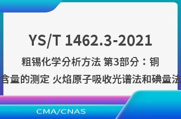 YS/T 1462.3-2021粗锡化学分析方法 第3部分：铜含量的测定 火焰原子吸收光谱法和碘量法